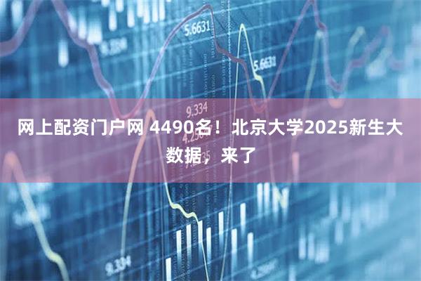 网上配资门户网 4490名！北京大学2025新生大数据，来了