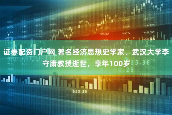 证券配资门户网 著名经济思想史学家、武汉大学李守庸教授逝世，享年100岁