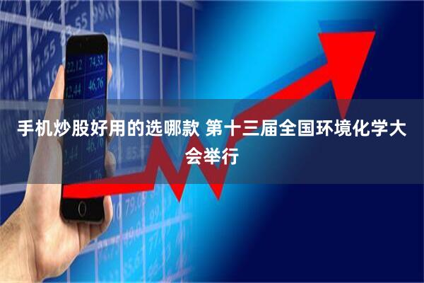 手机炒股好用的选哪款 第十三届全国环境化学大会举行